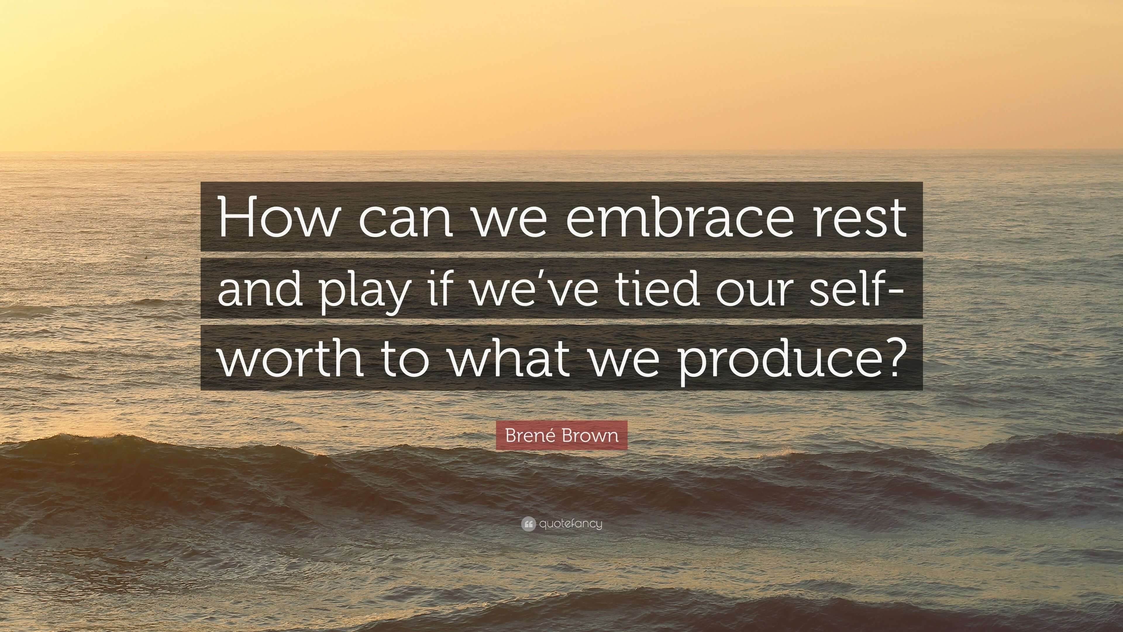 2500142-Bren-Brown-Quote-How-can-we-embrace-rest-and-play-if-we-ve-tied ...